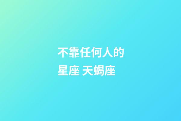不靠任何人的星座 天蝎座-第1張-星座運勢-玄機派